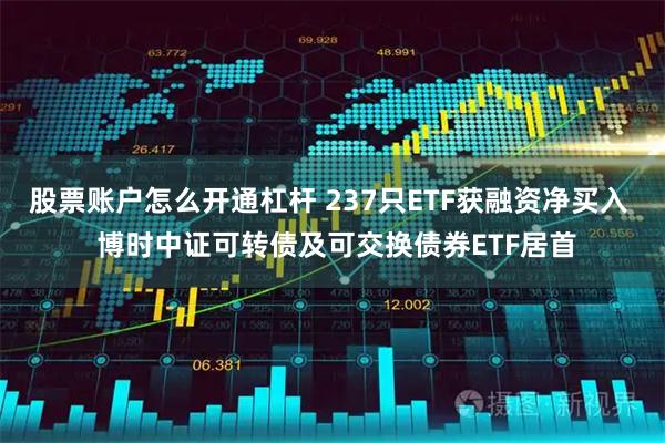 股票账户怎么开通杠杆 237只ETF获融资净买入  博时中证可转债及可交换债券ETF居首