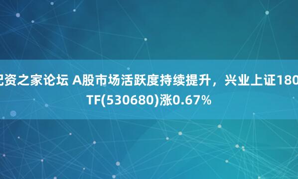 配资之家论坛 A股市场活跃度持续提升，兴业上证180ETF(530680)涨0.67%