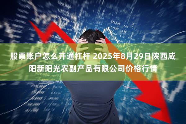 股票账户怎么开通杠杆 2025年8月29日陕西咸阳新阳光农副产品有限公司价格行情