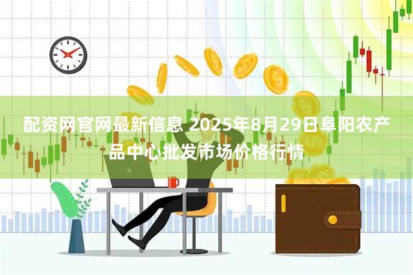 配资网官网最新信息 2025年8月29日阜阳农产品中心批发市场价格行情