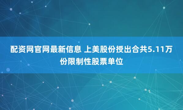配资网官网最新信息 上美股份授出合共5.11万份限制性股票单位