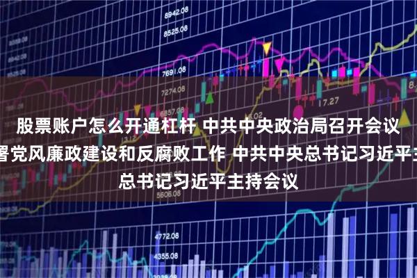 股票账户怎么开通杠杆 中共中央政治局召开会议 研究部署党风廉政建设和反腐败工作 中共中央总书记习近平主持会议