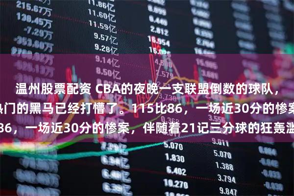 温州股票配资 CBA的夜晚一支联盟倒数的球队，竟然把连胜两大夺冠热门的黑马已经打懵了。115比86，一场近30分的惨案，伴随着21记三分球的狂轰滥炸