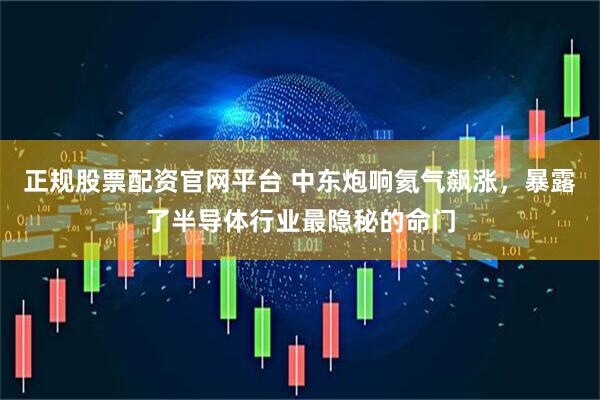 正规股票配资官网平台 中东炮响氦气飙涨，暴露了半导体行业最隐秘的命门
